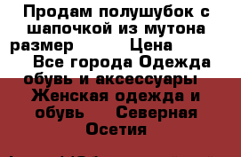 Продам полушубок с шапочкой из мутона размер 50-52 › Цена ­ 18 000 - Все города Одежда, обувь и аксессуары » Женская одежда и обувь   . Северная Осетия